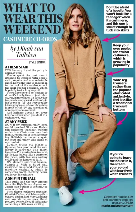  ?? Don’t be afraid of a hoodie. You won’t look like a teenager when it’s cashmere, and this one is smart enough to tuck into skirts Keep your eyes peeled for ethical cashmere, which is growing in popularity Wide-leg trousers, rather than the popular elastica ??