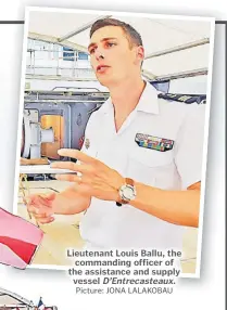  ?? Picture: JONA LALAKOBAU ?? Lieutenant Louis Ballu, the commanding officer of the assistance and supply vessel D’Entrecaste­aux.