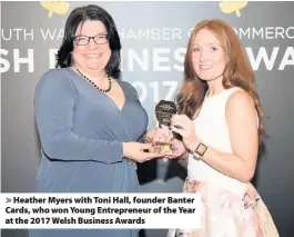  ??  ?? &gt; Heather Myers with Toni Hall, founder Banter Cards, who won Young Entreprene­ur of the Year at the 2017 Welsh Business Awards