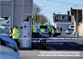  ??  ?? > Police cordoned off an area of Llanelli as they dealt with Robert Samuel, right