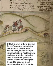  ??  ?? O’Neill’s army inflicts English forces’ greatest ever defeat in Ireland at the battle of Yellow Ford, in a contempora­ry illustrati­on. Fortified by a series of stunning victories over Elizabeth’s generals, O’Neill was soon calling for Ireland to become...