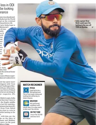  ?? AP ?? India captain Virat Kohli could open the batting in the oneoff T20I on Sunday.