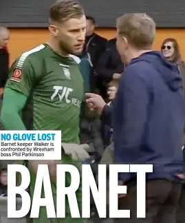  ?? ?? NO GLOVE LOST
Barnet keeper Walker is confronted by Wrexham boss Phil Parkinson