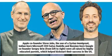  ??  ?? Apple co-founder Steve Jobs, the son of a Syrian immigrant, Indian-born Microsoft CEO Satya Nadella and Russian-born Google co-founder Sergey Brin (from left to right) were all raised by highly educated parents, which helped kickstart their success in the US.