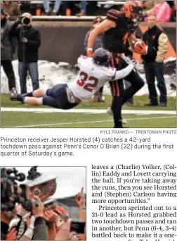  ?? KYLE FRANKO — TRENTONIAN PHOTO ?? Princeton receiver Jesper Horsted (4) catches a 42-yard tochdown pass against Penn’s Conor O’Brien (32) during the first quarter of Saturday’s game.
