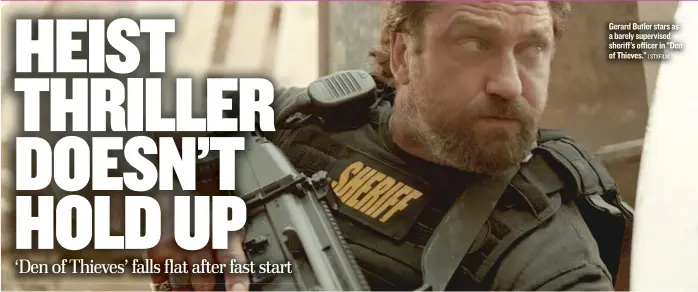  ?? | STXFILM ?? Gerard Butler stars as a barely supervised sheriff’s officer in “Den of Thieves.”