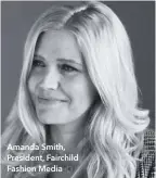  ??  ?? Amanda Smith, President, Fairchild Fashion Media