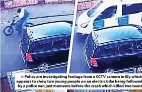  ?? ?? Police are investigat­ing footage from a CCTV camera in Ely which appears to show two young people on an electric bike being followed by a police van just moments before the crash which killed two teens