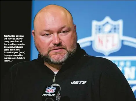  ?? AP ?? Jets GM Joe Douglas will have to answer many questions at the scouting combine this week, including some about how Aaron Rodgers (inset) is progressin­g after last season’s Achille’s injury.