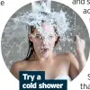  ??  ?? try a cold shower