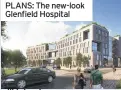  ??  ?? PLANS: The new-look Glenfield Hospital