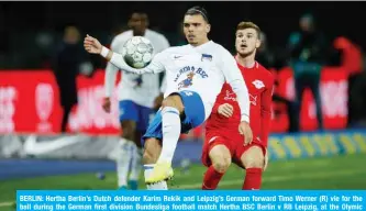  ??  ?? BERLIN: Hertha Berlin’s Dutch defender Karim Rekik and Leipzig’s German forward Timo Werner (R) vie for the ball during the German first division Bundesliga football match Hertha BSC Berlin v RB Leipzig, at the Olymic Stadium in Berlin yesterday.— AFP