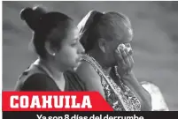  ?? ?? COAHUILA Ya son 8 días del derrumbe en una mina de carbón.