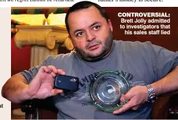  ??  ?? CONTROVERS­IAL: Brett Jolly admitted to investigat­ors that his sales staff lied
