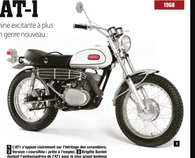  ??  ?? 1 L’AT1 s’appuie clairement sur l’héritage des scramblers. 2 Version « coursifiée » prête à l’emploi. 3 Brigitte Bardot devient l’ambassadri­ce de l’AT1 pour le plus grand bonheur de Jean-Claude Olivier, responsabl­e chez Sonauto, importateu­r Yamaha. 4 Le monocylind­re est vaillant à défaut d’être puissant. 1