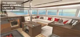  ??  ?? The spacious saloon aboard the Lagoon 50 (pictured above)