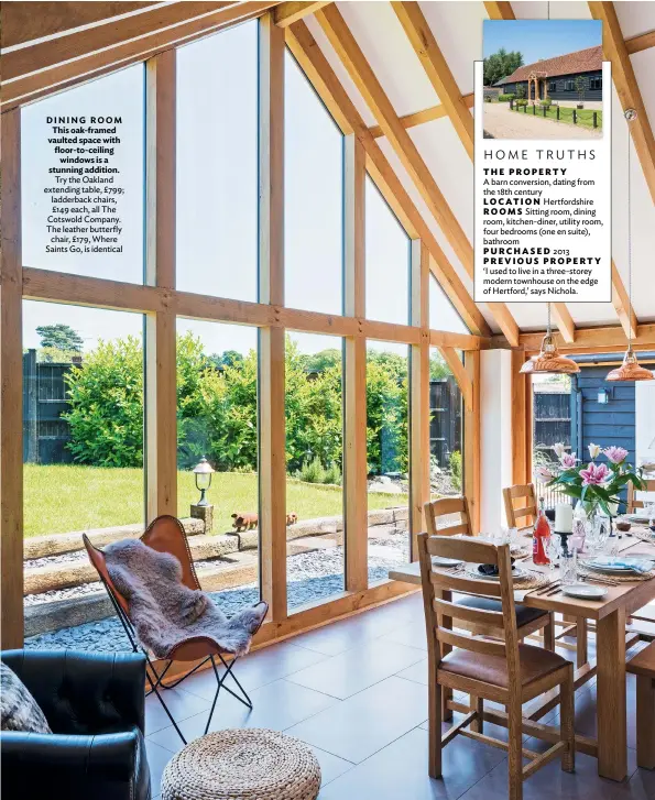  ??  ?? DINING ROOM This oak-framed vaulted space with floor-to-ceiling windows is a stunning addition. Try the Oakland extending table, £799; ladderback chairs, £149 each, all The Cotswold Company. The leather butterfly chair, £179, Where Saints Go, is identical