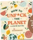  ??  ?? Edited extract from How to Unf*ck the Planet a Little Bit Each Day by Jo Stewart (Smith Street Books, $29.99).