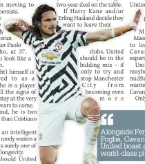  ??  ?? ‘‘
Alongside Fernandes and Pogba, Cavani would mean United boast a trio of genuinely world-class players