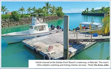  ?? Ke-Anna Jutta ?? Habibi moored at the Golden Point Resort’s waterway, in Rakiraki. The resort offers dolphin watching and fishing charter services. Photo:
