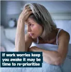  ??  ?? If work worries keep you awake it may be time to re-prioritise