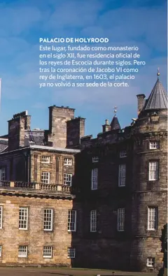  ??  ?? PALACIO DE HOLYROOD
Este lugar, fundado como monasterio en el siglo XII, fue residencia oficial de los reyes de Escocia durante siglos. Pero tras la coronación de Jacobo VI como rey de Inglaterra, en 1603, el palacio ya no volvió a ser sede de la corte.