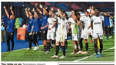  ??  ?? You raise us up: Terengganu players acknowledg­ing the cheers of their supporters after reaching the Malaysia Cup final.