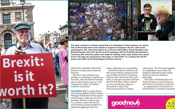  ??  ?? The stark contrast in opinions about Brexit is illustrate­d in these pictures as, above, tens of thousands take to the streets in support of staying in the EU, while some campaigner­s, left, show their desire for a second referendum. Nicola Sturgeon and Michael Russell, inset left, led the pro-EU campaign with the Scottish Government’s Continuity Bill, while the public also made its feelings clear, inset bottom left, ahead of the vote that was supposed to take place on December 10. Leading the anti-EU stance were MPs Jacob Rees-Mogg and Boris Johnson