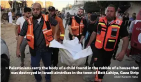  ?? Abdel Kareem Hana ?? > Palestinia­ns carry the body of a child found in the rubble of a house that was destroyed in Israeli airstrikes in the town of Beit Lahiya, Gaza Strip