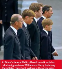 ??  ?? At Diana’s funeral Philip offered to walk with his reluctant grandsons William and Harry, believing they’d later regret not walking in the procession.