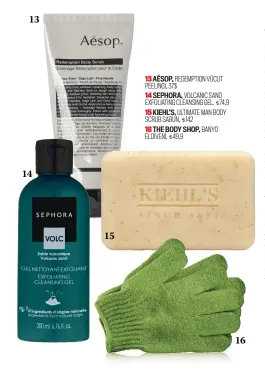  ??  ?? 13 AÉSOP, REDEMPTION VÜCUT PEELINGI, 37$
14 SEPHORA, VOLCANIC SAND EXFOLIATIN­G CLEANSING GEL, A74,9
15 KIEHL’S, ULTIMATE MAN BODY SCRUB SABUN, A142
16 THE BODY SHOP, BANYO
ELDIVENI, A49,9