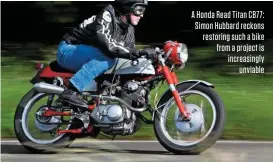  ??  ?? A Honda Read Titan CB77: Simon Hubbard reckons restoring such a bike from a project is increasing­ly unviable