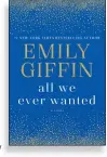  ??  ?? ALL WE EVER WANTED By Emily Giffin Ballantine. 352 pp. $28