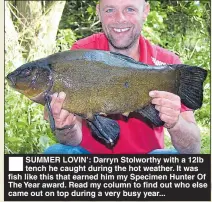  ??  ?? SUMMER LOVIN’: Darryn Stolworthy with a 12lb tench he caught during the hot weather. It was fish like this that earned him my Specimen Hunter Of The Year award. Read my column to find out who else came out on top during a very busy year...