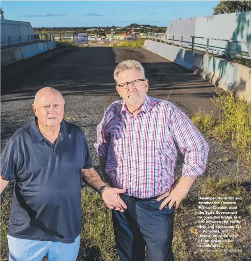  ??  ?? Main picture: JERAD WILLIAMS Developer Norm Rix and Member for Coomera Michael Crandon want the State Government to open this bridge as a link between Old Pacific Hwy and Kosciuszko Cct in Pimpama, and (below) an aerial view of the Yawalpah Rd trouble spot.