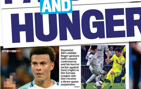  ??  ?? Shameful: Alli’s middlefing­er gesture (left) caused controvers­y and his horror tackle against Gent (right) in the Europa League saw him receive a three-game suspension