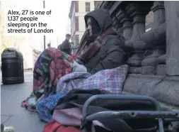  ??  ?? Alex, 27 is one of 1,137 people sleeping on the streets of London