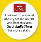  ??  ?? Look out for a special obesity season on BBC One later this year. Check Radio Times for more details.