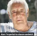  ??  ?? Alan: I’m partial to a bacon sandwich