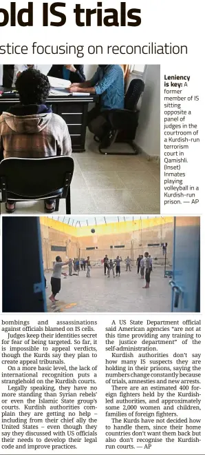  ??  ?? Leniency is key: A former member of IS sitting opposite a panel of judges in the courtroom of a Kurdish-run terrorism court in Qamishli. (Inset) Inmates playing volleyball in a Kurdish-run prison. — AP