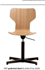  ??  ?? ‘HD’ pedestal chair by John Tree, £329, Very Good & Proper (verygoodan­dproper.shop)