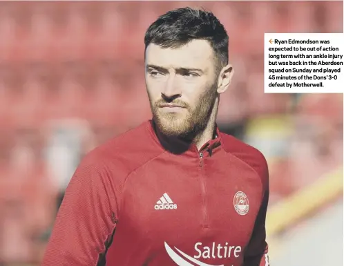  ??  ?? Ryan Edmondson was expected to be out of action long term with an ankle injury but was back in the Aberdeen squad on Sunday and played 45 minutes of the Dons’ 3-0 defeat by Motherwell.