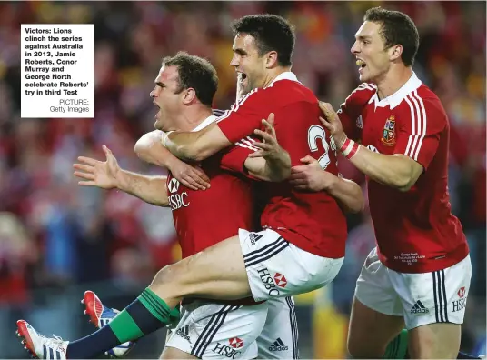  ?? PICTURE: Getty Images ?? Victors: Lions clinch the series against Australia in 2013, Jamie Roberts, Conor Murray and George North celebrate Roberts’ try in third Test