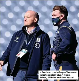  ??  ?? > Scotland coach Gregor Townsend talks to captain Stuart Hogg. Below, Ali Price and Finn Russell