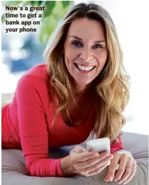  ??  ?? Now’s a great time to get a bank app on your phone