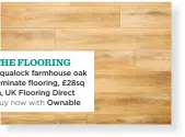  ??  ?? Aqualock farmhouse oak laminate flooring, £28sq m, UK Flooring Direct Buy now with Ownable