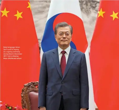 ?? Photo: Epa/nicolas Asfouri ?? Body language: Moon Jae-in and Xi Jinping at a signing ceremony during Moon’s December 2017 visit to Beijing.