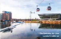  ??  ?? The Emirates Air Line: London’s cable car