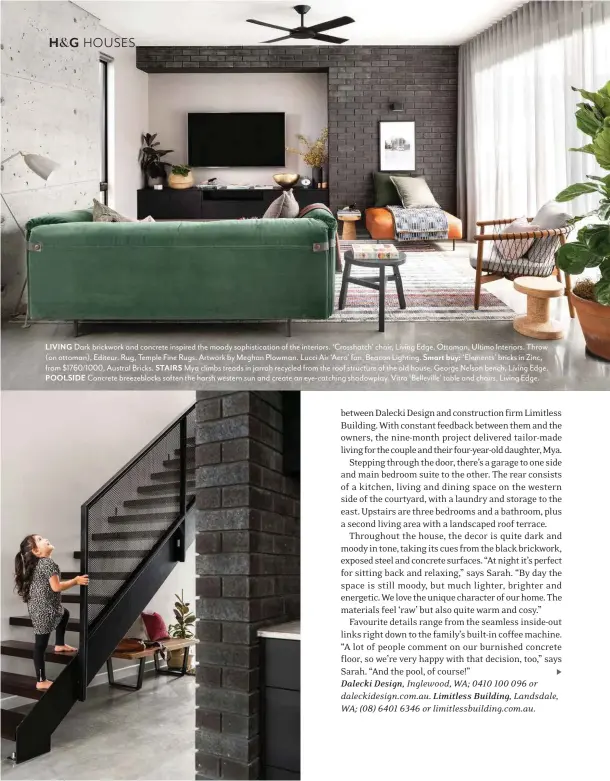  ??  ?? LIVING Dark brickwork and concrete inspired the moody sophistica­tion of the interiors. ‘Crosshatch’ chair, Living Edge. Ottoman, Ultimo Interiors. Throw (on ottoman), Editeur. Rug, Temple Fine Rugs. Artwork by Meghan Plowman. Lucci Air ‘Aero’ fan, Beacon Lighting. Smart buy: ‘Elements’ bricks in Zinc, from $1760/1000, Austral Bricks. STAIRS Mya climbs treads in jarrah recycled from the roof structure of the old house. George Nelson bench, Living Edge. POOLSIDE Concrete breezebloc­ks soften the harsh western sun and create an eye-catching shadowplay. Vitra ‘Belleville’ table and chairs, Living Edge.