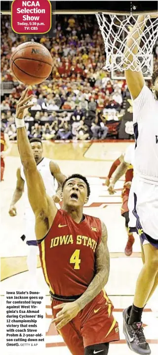  ?? GETTY & AP ?? Today, 5:30 p.m. TV: CBS Iowa State’s Donovan Jackson goes up for contested layup against West Virginia’s Esa Ahmad during Cyclones’ Big 12 championsh­ip victory that ends with coach Steve Prohm & 2-year-oldson cutting down net (inset).